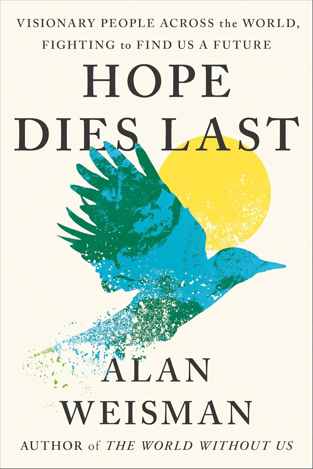 Hope Dies Last: Visionary People Across The World, Fighting To Find Us A Future [Alan Weisman]
