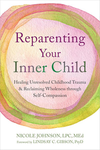 Reparenting Your Inner Child: Healing Unresolved Childhood Trauma and Reclaiming Wholeness through Self-Compassion [Nicole Johnson LPC MEd]