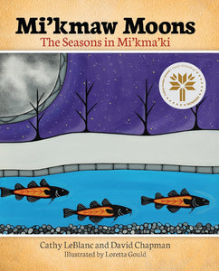 Mi’kmaw Moons: The Seasons In Mi'kma'ki [Cathy LeBlanc, David Chapman & Loretta Gould]