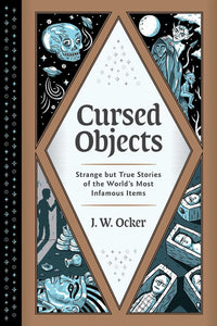 Cursed Objects: Strange But True Stories Of The World's Most Infamous Items [J.W. Ocker]