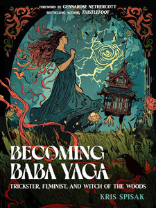 Becoming Baba Yaga: Trickster, Feminist, And Witch Of The Woods [Kris Spisak]