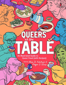 Queers at the Table: An Illustrated Guide to Queer Food (with Recipes) [edited by Megan J. Elias & Alex D. Ketchum]