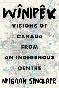 Wînipêk: Visions of Canada from an Indigenous Centre [Niigaan Sinclair]