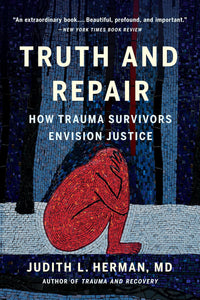 Truth and Repair: How Trauma Survivors Envision Justice [Judith Lewis Herman, MD]