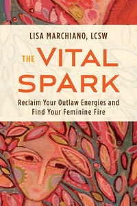The Vital Spark: Reclaim Your Outlaw Energies And Find Your Feminine Fire [Lisa Marchiano]