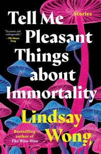 Tell Me Pleasant Things About Immortality: Stories [Lindsay Wong]