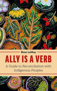 Ally Is A Verb: A Guide To Reconciliation With Indigenous Peoples [Rose LeMay] ***RELEASE DATE APRIL 2025***