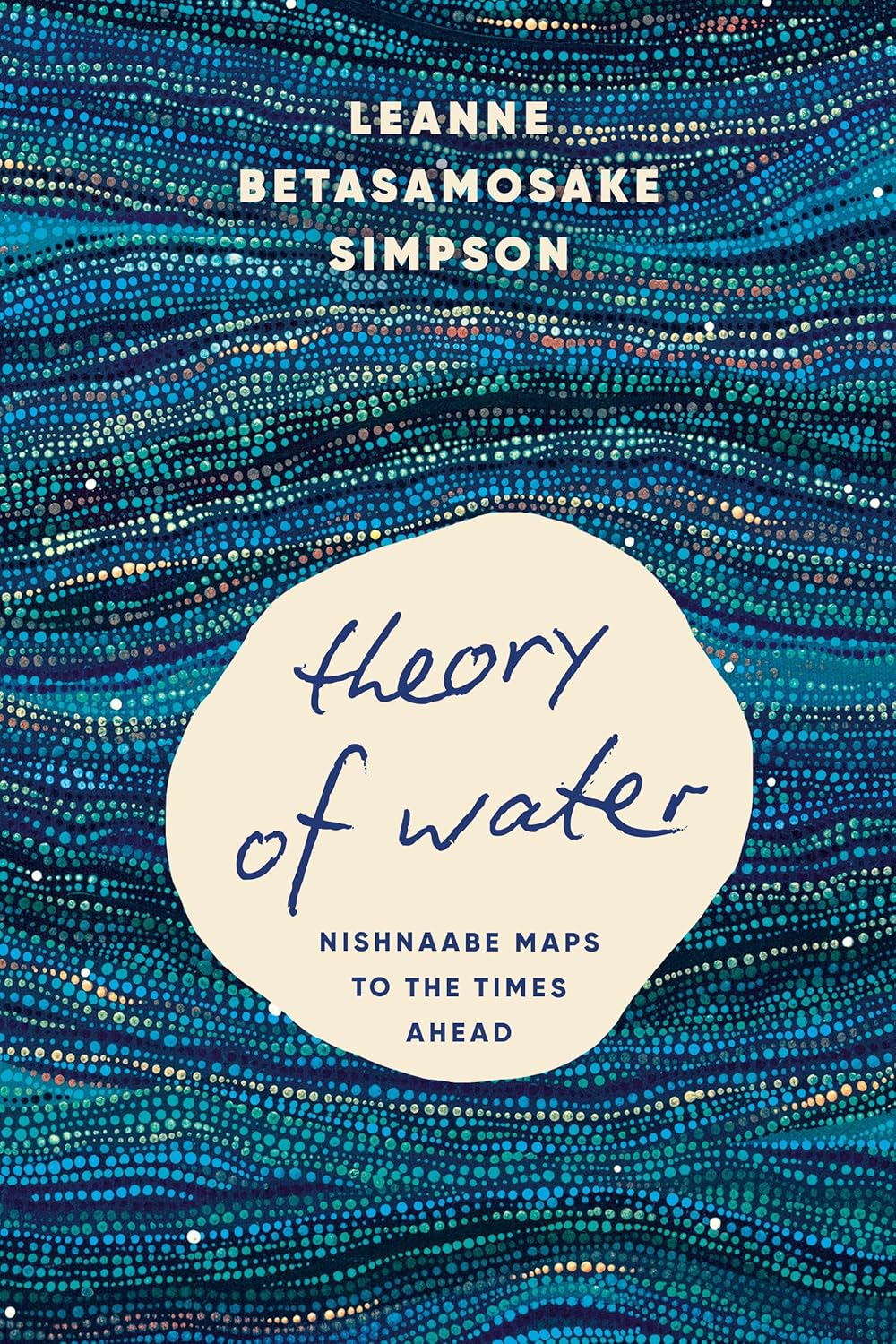 Theory Of Water: Nishnaabe Maps To The Times Ahead [Leanne Betasamosake Simpson]
