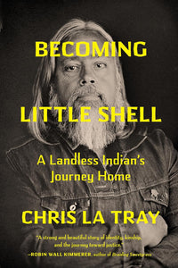 Becoming Little Shell: A Landless Indian's Journey Home [Chris La Tray]