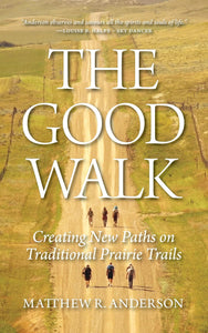 The Good Walk: Creating New Paths On Traditional Prairie Trails [Matthew R. Anderson]