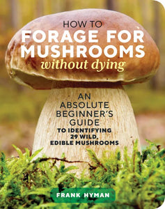 How To Forage For Mushrooms Without Dying: An Absolute Beginner's Guide To Identifying 29 Wild, Edible Mushrooms [Frank Hyman]