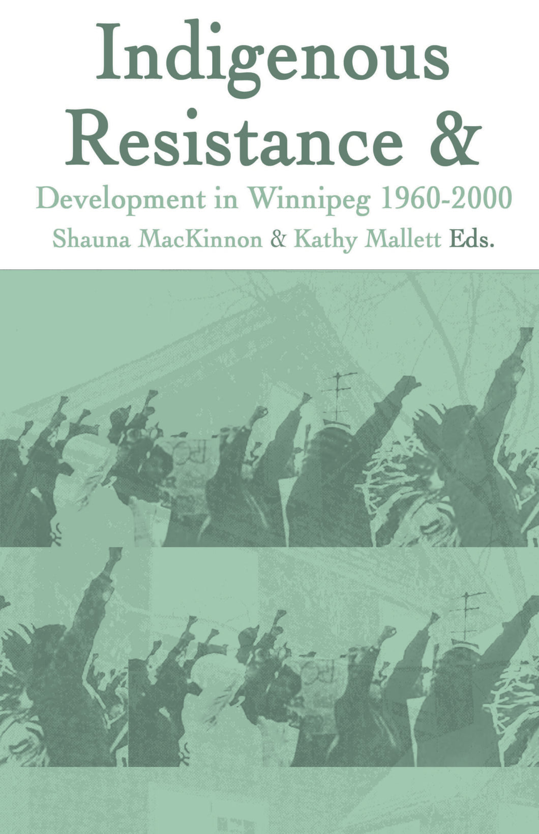 Indigenous Resistance and Development in Winnipeg: 1960-2000 [Edited by Shauna MacKinnon & Kathy Mallett]