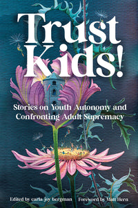 Trust Kids!: Stories on Youth Autonomy and Confronting Adult Supremacy [Carla Bergman]