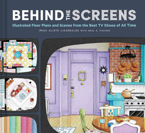 Behind the Screens: Illustrated Floor Plans and Scenes from the Best TV Shows of All Time [Neal E. Fischer & Inaki Aliste Lizarralde]