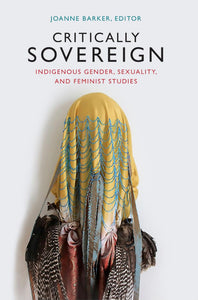 Critically Sovereign: Indigenous Gender, Sexuality, and Feminist Studies [Edited by Joanne Barker]