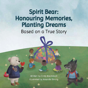 Spirit Bear: Honouring Memories, Planting Dreams: Based On A True Story [Cindy Blackstock]