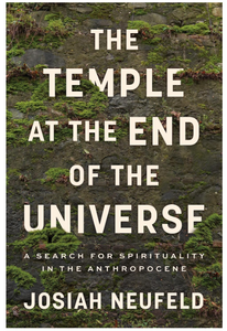 The Temple at the End of the Universe: A Search for Spirituality in the Anthropocene [Josiah Neufeld]