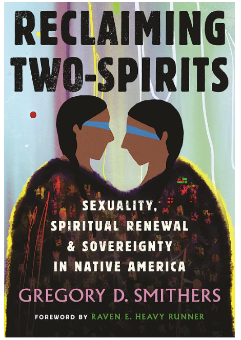 Reclaiming Two-Spirits: Sexuality, Spiritual Renewal & Sovereignty in Native America [Gregory D. Smithers]