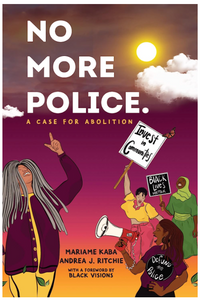 No More Police: A Case for Abolition [Mariame Kaba & Andrea Ritchie]