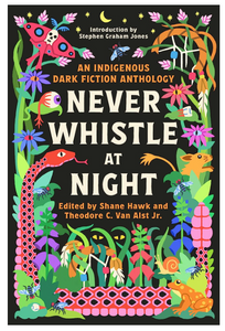 Never Whistle at Night: An Indigenous Dark Fiction Anthology [Edited by Shane Hawk & Theodore C. Van Alst Jr.]