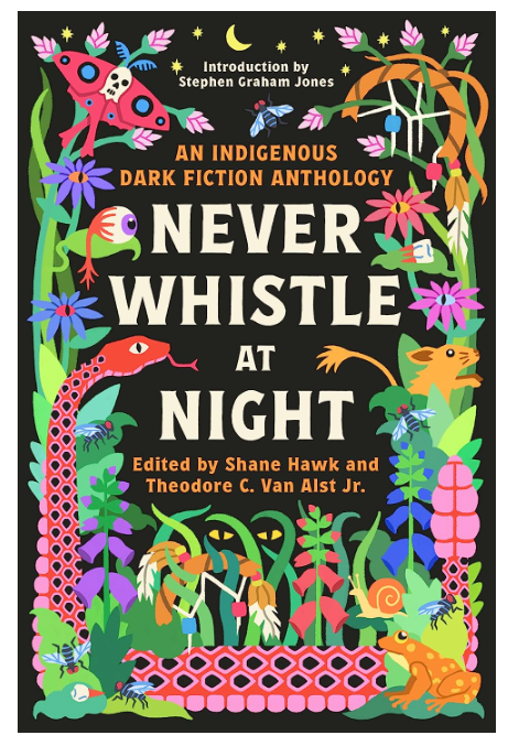 Never Whistle at Night: An Indigenous Dark Fiction Anthology [Edited by Shane Hawk & Theodore C. Van Alst Jr.]l