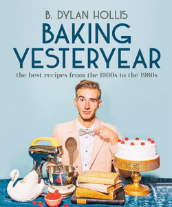Baking Yesteryear: The Best Recipes From The 1900s To The 1980s [B. Dylan Hollis]