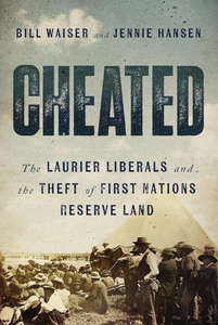 Cheated: The Laurier Liberals and the Theft of First Nations Reserve Land [Bill Waiser & Jennie Hansen]
