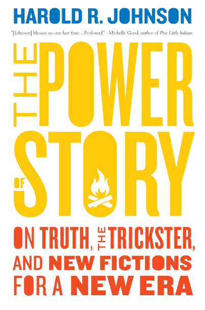 The Power of Story: On Truth, the Trickster, and New Fictions for a New Era [Harold R. Johnson]