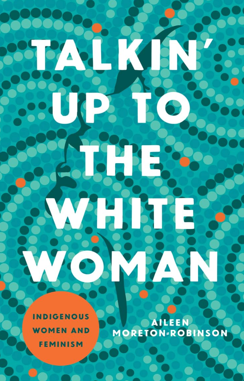 Talkin' Up to the White Woman: Indigenous Women and Feminism [Aileen Moreton-Robinson]
