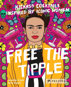 Free The Tipple: Kickass Cocktails Inspired By Iconic Women [by Jennifer Croll]