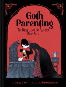 Goth Parenting: The Dark Joys of Raising Baby Bats [Casey Gilly]