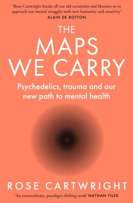 The Maps We Carry: Psychedelics, Trauma and Our New Path to Mental Health [Rose Cartwright]