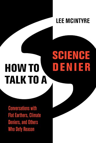 How To Talk To A Science Denier: Conversations With Flat Earthers, Climate Deniers, And Others Who Defy Reason [Lee McIntyre]