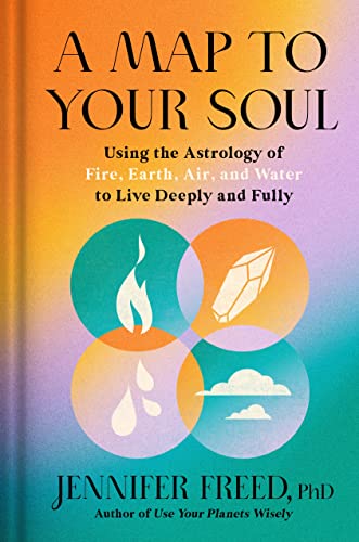 A Map to Your Soul: Using the Astrology of Fire, Earth, Air, and Water to Live Deeply and Fully [Jennifer Freed PhD]