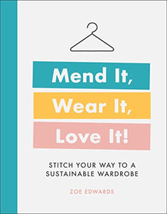 Mend It, Wear It, Love It!: Stitch Your Way to a Sustainable Wardrobe [Zoe Edwards]