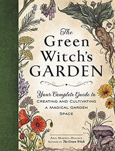 The Green Witch's Garden: Your Complete Guide to Creating and Cultivating a Magical Garden Space [Arin Murphy-Hiscock]
