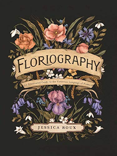 Floriography: An Illustrated Guide to the Victorian Language of Flowers [Jessica Roux]