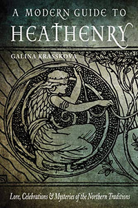A Modern Guide to Heathenry: Lore, Celebrations, and Mysteries of the Northern Traditions [Galina Krasskova]