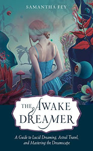 The Awake Dreamer: A Guide to Lucid Dreaming, Astral Travel, and Mastering the Dreamscape [Samantha Fey]