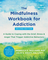 Mindfulness Workbook for Addiction: A Guide to Coping with the Grief, Stress, and Anger that Trigger Addictive Behaviors Second Editions [Rebecca E. Williams, PhD & Julie S. Kraft, MA]