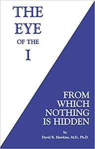 The Eye of the I: From Which Nothing Is Hidden [David R. Hawkins M.D. Ph.D]