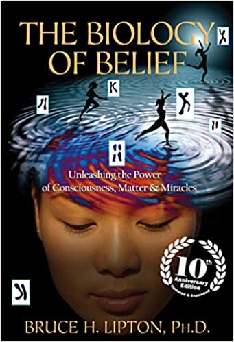 The Biology of Belief 10th Anniversary Edition: Unleashing the Power of Consciousness, Matter & Miracles [Bruce H. Lipton]
