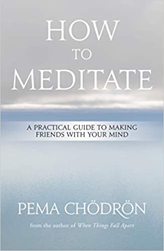 How To Meditate: A Practical Guide To Making Friends With Your Mind [Pema Chodron]