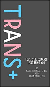Trans+: Love, Sex, Romance, and Being You [Karen Rayne & Katherine Gonzales]