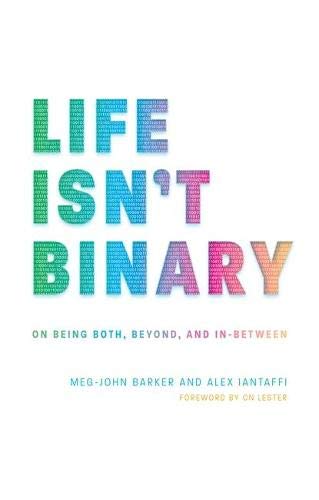 Life Isn't Binary: On Being Both, Beyond, and In-Between [Alex Iantaffi & Meg-John Barker]