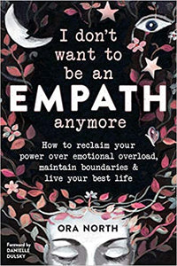 I Don't Want to Be an Empath Anymore: How to Reclaim Your Power Over Emotional Overload, Maintain Boundaries, and Live Your Best Life [Ora North]