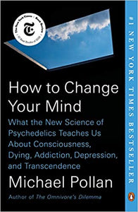 How to Change Your Mind: What the New Science of Psychedelics Teaches Us About Consciousness, Dying, Addiction, Depression, and Transcendence [Michael Pollan]