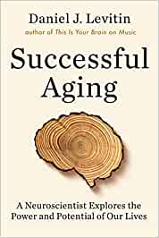 Successful Aging: A Neuroscientist Explores the Power and Potential of Our Lives [Daniel J. Levitin]