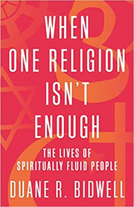 When One Religion Isn't Enough: The Lives of Spiritually Fluid People [Duane R. Bidwell]