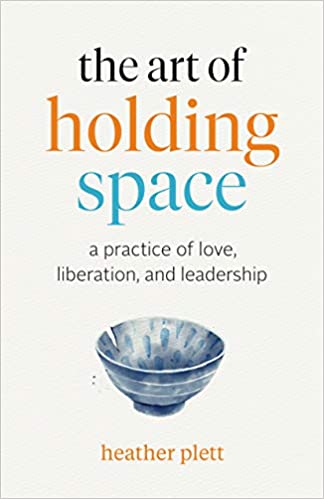 The Art Of Holding Space [Heather Plett]